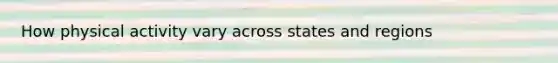 How physical activity vary across states and regions