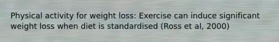 Physical activity for weight loss: Exercise can induce significant weight loss when diet is standardised (Ross et al, 2000)