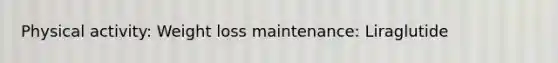 Physical activity: Weight loss maintenance: Liraglutide
