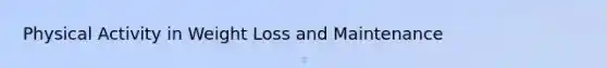Physical Activity in Weight Loss and Maintenance