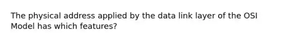 The physical address applied by the data link layer of the OSI Model has which features?