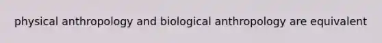 physical anthropology and biological anthropology are equivalent