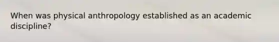 When was physical anthropology established as an academic discipline?