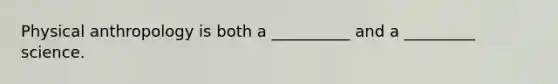 Physical anthropology is both a __________ and a _________ science.