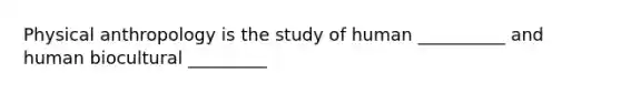 Physical anthropology is the study of human __________ and human biocultural _________