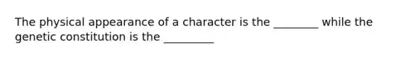 The physical appearance of a character is the ________ while the genetic constitution is the _________