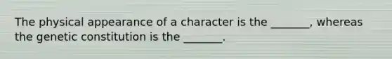 The physical appearance of a character is the _______, whereas the genetic constitution is the _______.