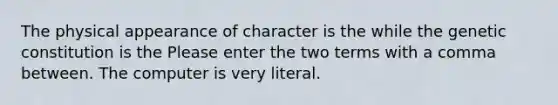 The physical appearance of character is the while the genetic constitution is the Please enter the two terms with a comma between. The computer is very literal.