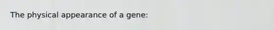 The physical appearance of a gene: