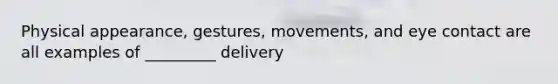 Physical appearance, gestures, movements, and eye contact are all examples of _________ delivery