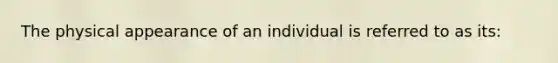 The physical appearance of an individual is referred to as its: