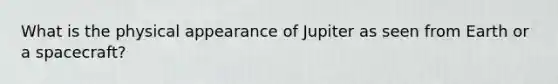 What is the physical appearance of Jupiter as seen from Earth or a spacecraft?