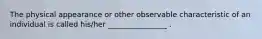 The physical appearance or other observable characteristic of an individual is called his/her ________________ .