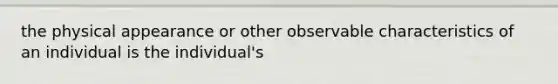 the physical appearance or other observable characteristics of an individual is the individual's