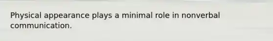 Physical appearance plays a minimal role in nonverbal communication.