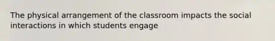 The physical arrangement of the classroom impacts the social interactions in which students engage