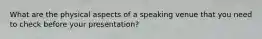 What are the physical aspects of a speaking venue that you need to check before your presentation?