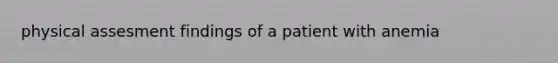 physical assesment findings of a patient with anemia