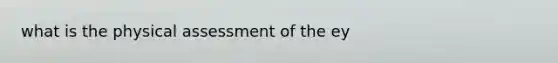 what is the physical assessment of the ey