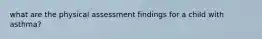 what are the physical assessment findings for a child with asthma?