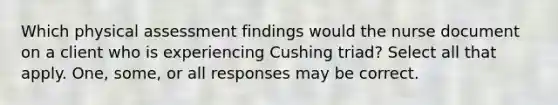 Which physical assessment findings would the nurse document on a client who is experiencing Cushing triad? Select all that apply. One, some, or all responses may be correct.