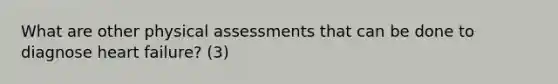 What are other physical assessments that can be done to diagnose heart failure? (3)