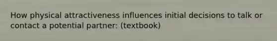 How physical attractiveness influences initial decisions to talk or contact a potential partner: (textbook)