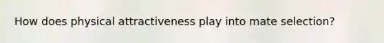 How does physical attractiveness play into mate selection?