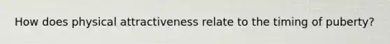 How does physical attractiveness relate to the timing of puberty?
