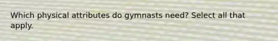 Which physical attributes do gymnasts need? Select all that apply.