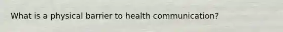 What is a physical barrier to health communication?