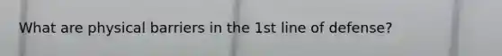 What are physical barriers in the 1st line of defense?