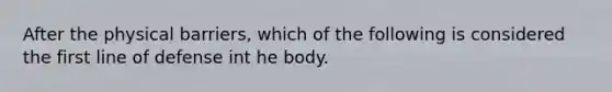 After the physical barriers, which of the following is considered the first line of defense int he body.