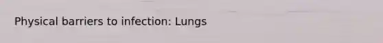 Physical barriers to infection: Lungs