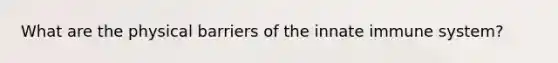 What are the physical barriers of the innate immune system?