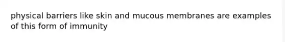 physical barriers like skin and mucous membranes are examples of this form of immunity