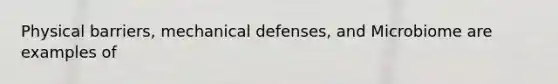 Physical barriers, mechanical defenses, and Microbiome are examples of