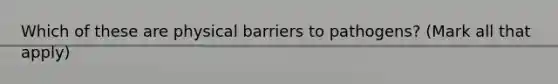 Which of these are physical barriers to pathogens? (Mark all that apply)