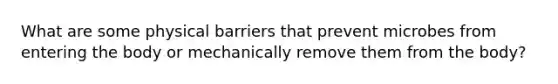 What are some physical barriers that prevent microbes from entering the body or mechanically remove them from the body?