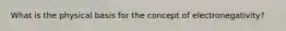 What is the physical basis for the concept of electronegativity?