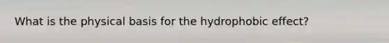 What is the physical basis for the hydrophobic effect?