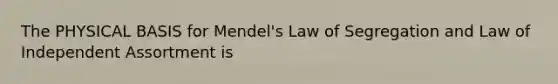 The PHYSICAL BASIS for Mendel's Law of Segregation and Law of Independent Assortment is