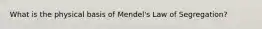 What is the physical basis of Mendel's Law of Segregation?