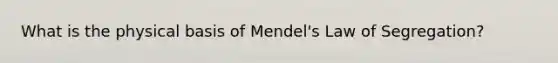 What is the physical basis of Mendel's Law of Segregation?