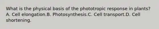 What is the physical basis of the phototropic response in plants?A. Cell elongation.B. Photosynthesis.C. Cell transport.D. Cell shortening.