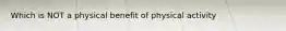 Which is NOT a physical benefit of physical activity