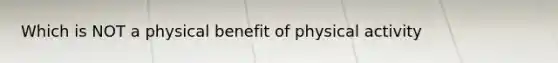 Which is NOT a physical benefit of physical activity