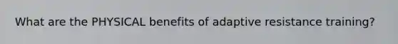 What are the PHYSICAL benefits of adaptive resistance training?