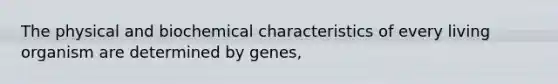 The physical and biochemical characteristics of every living organism are determined by genes,