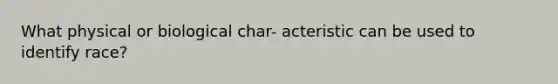 What physical or biological char- acteristic can be used to identify race?